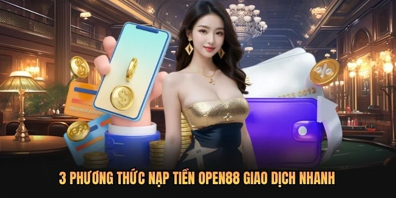 3 phương thức nạp tiền OPEN88 giao dịch nhanh