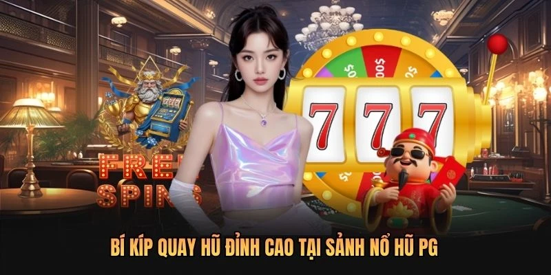 Bí kíp quay hũ đỉnh cao tại sảnh Nổ Hũ PG