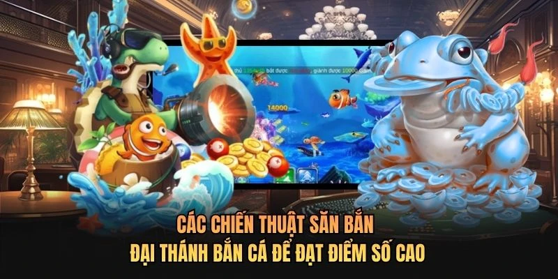 Các chiến thuật săn bắn Đại Thánh Bắn Cá để đạt điểm số cao