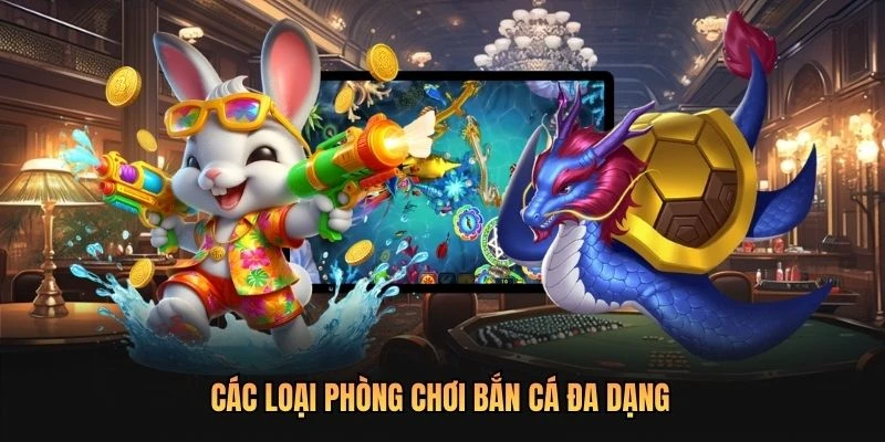 Các loại phòng chơi bắn cá đa dạng