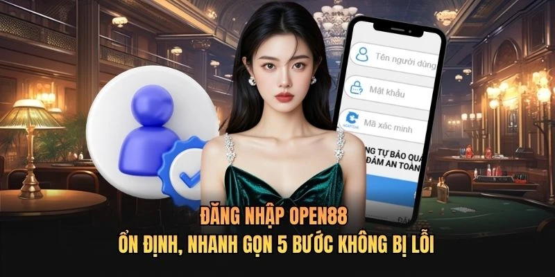 Đăng Nhập OPEN88 Ổn Định, Nhanh Gọn 5 Bước Không Bị Lỗi