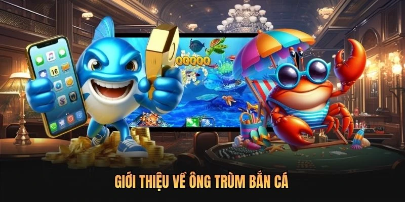 Giới thiệu về Ông Trùm Bắn Cá