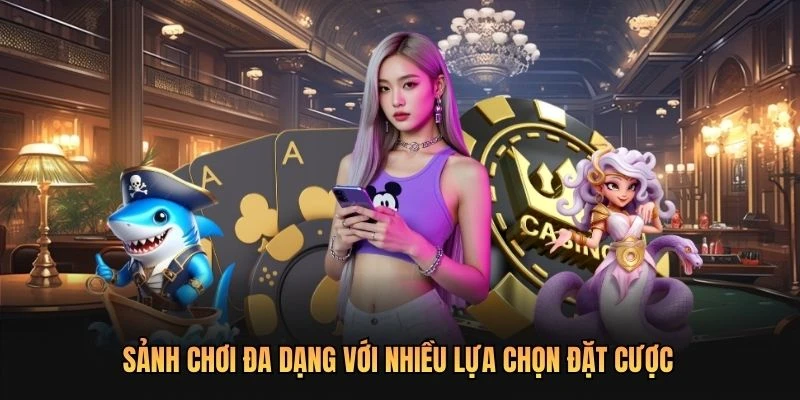Sảnh chơi đa dạng với nhiều lựa chọn đặt cược