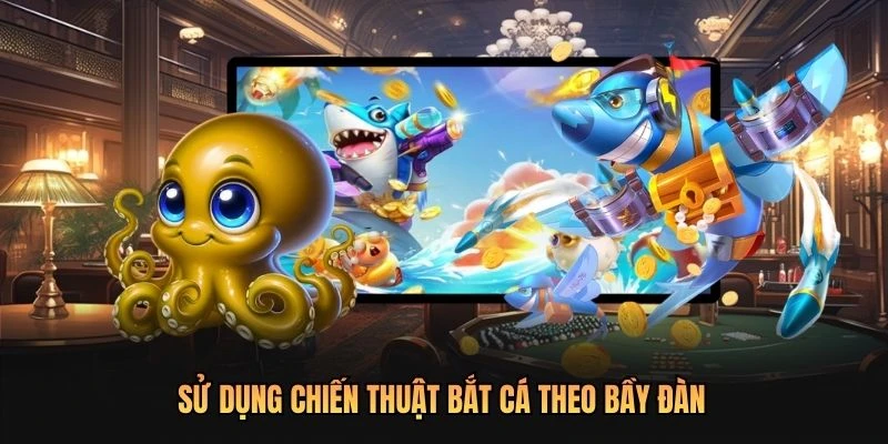 Sử dụng chiến thuật bắt cá theo bầy đàn