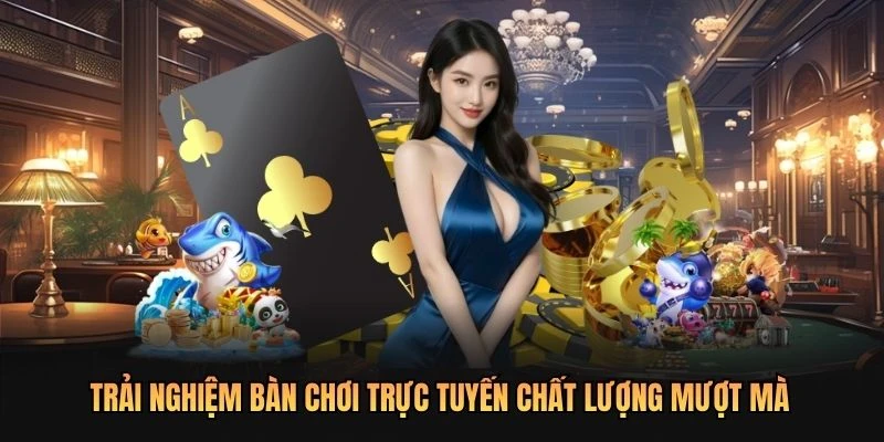 Trải nghiệm bàn chơi trực tuyến chất lượng mượt mà